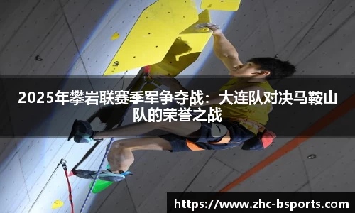 2025年攀岩联赛季军争夺战：大连队对决马鞍山队的荣誉之战