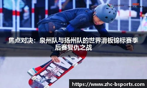 焦点对决：泉州队与扬州队的世界滑板锦标赛季后赛复仇之战