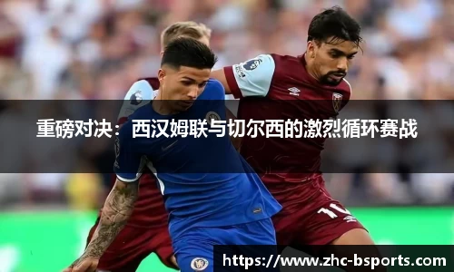 重磅对决：西汉姆联与切尔西的激烈循环赛战