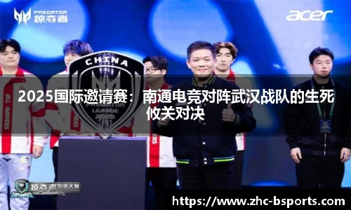 2025国际邀请赛：南通电竞对阵武汉战队的生死攸关对决