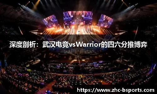 深度剖析：武汉电竞vsWarrior的四六分推博弈